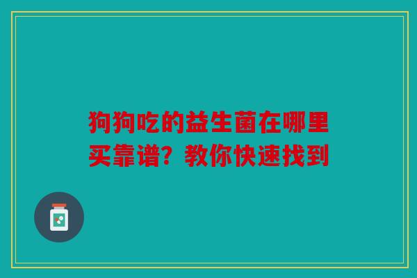 狗狗吃的益生菌在哪里买靠谱？教你快速找到