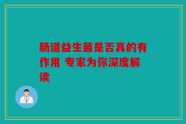 肠道益生菌是否真的有作用 专家为你深度解读