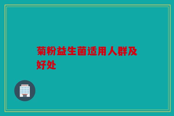 菊粉益生菌适用人群及好处