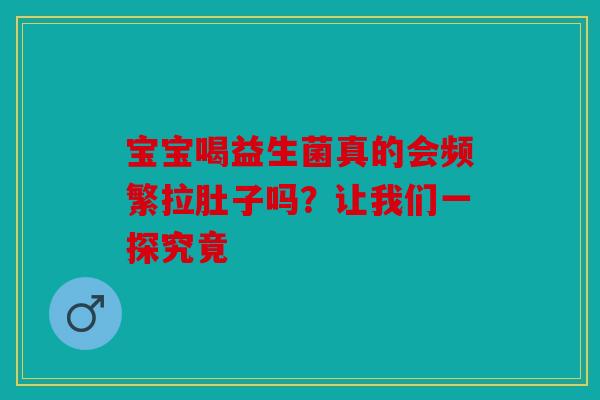 宝宝喝益生菌真的会频繁拉肚子吗？让我们一探究竟