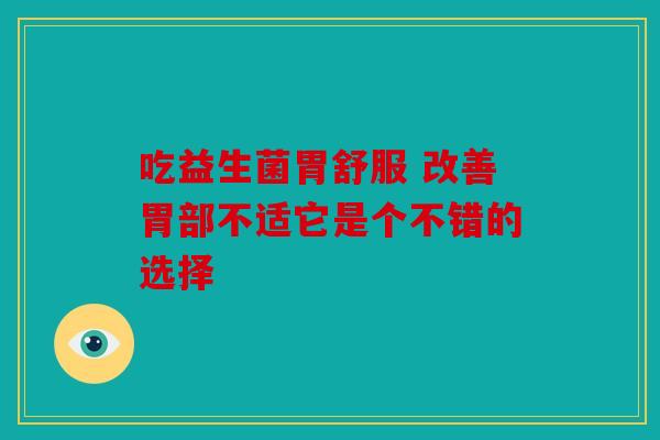 吃益生菌胃舒服 改善胃部不适它是个不错的选择