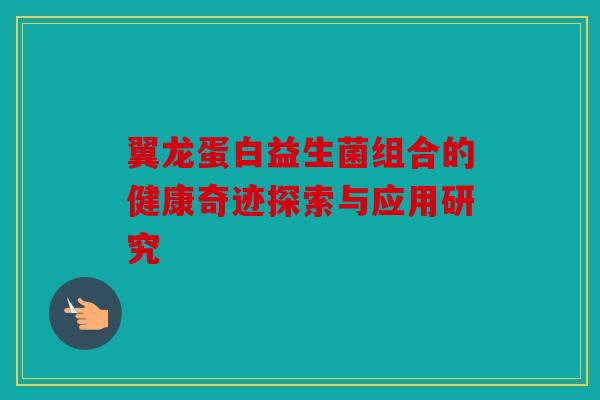 翼龙蛋白益生菌组合的健康奇迹探索与应用研究