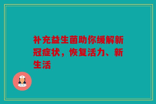 补充益生菌助你缓解新冠症状，恢复活力、新生活