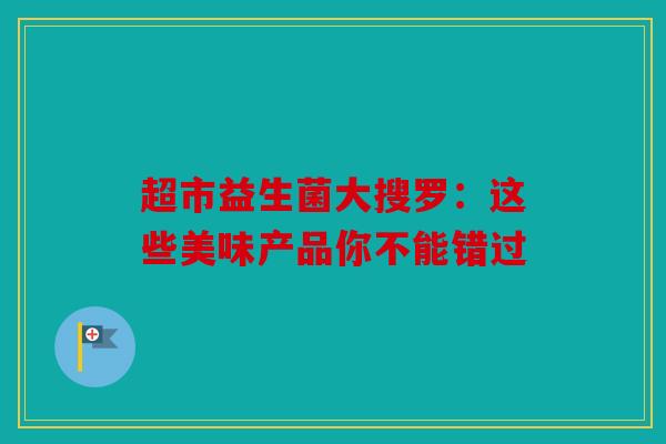 超市益生菌大搜罗：这些美味产品你不能错过