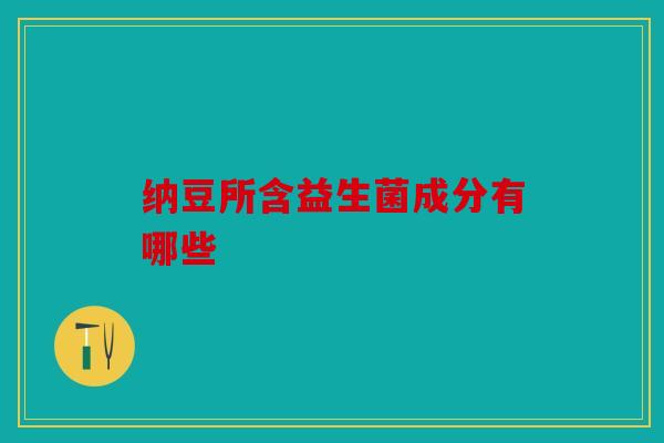 纳豆所含益生菌成分有哪些