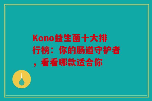 Kono益生菌十大排行榜：你的肠道守护者，看看哪款适合你