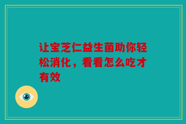 让宝芝仁益生菌助你轻松消化，看看怎么吃才有效