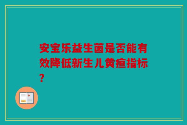安宝乐益生菌是否能有效降低新生儿黄疸指标？