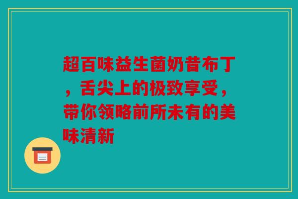 超百味益生菌奶昔布丁，舌尖上的极致享受，带你领略前所未有的美味清新