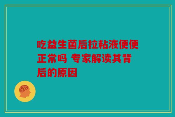 吃益生菌后拉粘液便便正常吗 专家解读其背后的原因