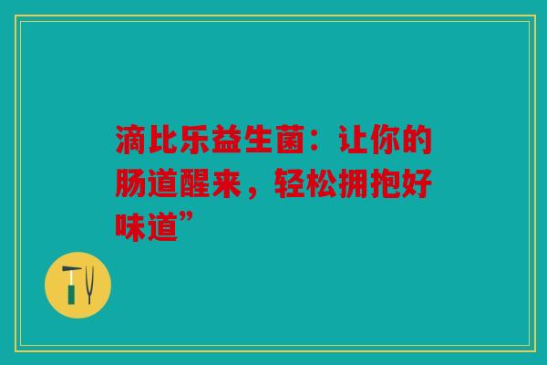 滴比乐益生菌：让你的肠道醒来，轻松拥抱好味道”
