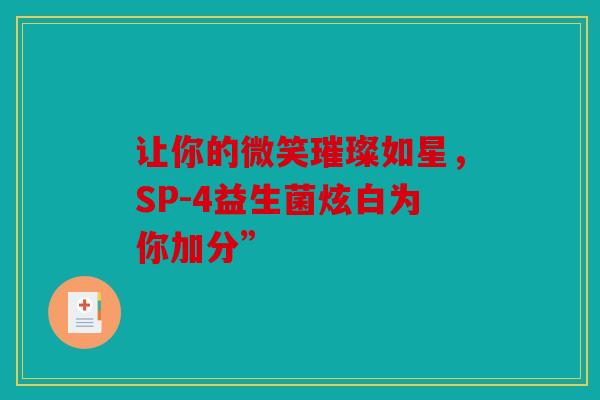 让你的微笑璀璨如星，SP-4益生菌炫白为你加分”