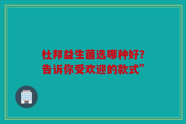杜邦益生菌选哪种好？告诉你受欢迎的款式”