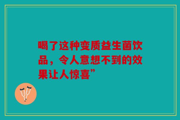 喝了这种变质益生菌饮品，令人意想不到的效果让人惊喜”