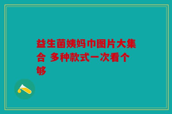 益生菌姨妈巾图片大集合 多种款式一次看个够