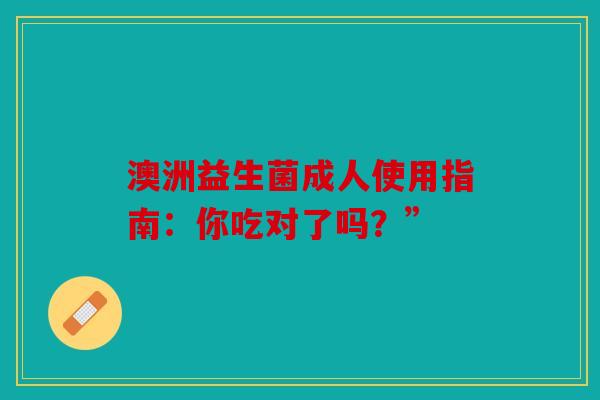 澳洲益生菌成人使用指南：你吃对了吗？”