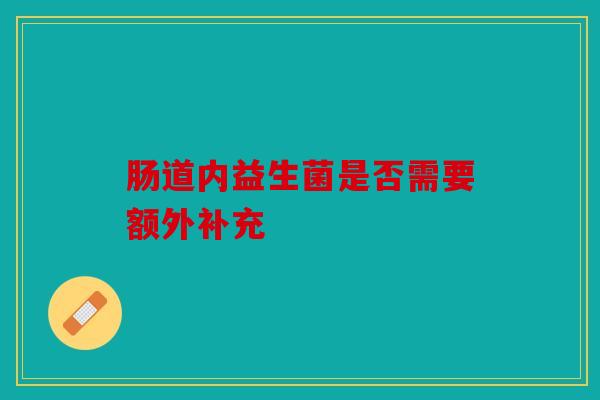 肠道内益生菌是否需要额外补充