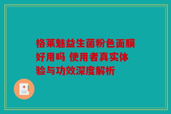格莱魅益生菌粉色面膜好用吗 使用者真实体验与功效深度解析
