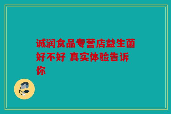 诚润食品专营店益生菌好不好 真实体验告诉你