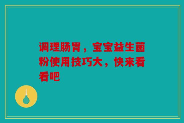 调理肠胃，宝宝益生菌粉使用技巧大，快来看看吧
