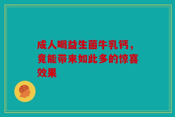 成人喝益生菌牛乳钙，竟能带来如此多的惊喜效果