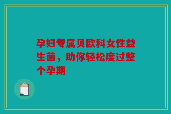 孕妇专属贝欧科女性益生菌，助你轻松度过整个孕期