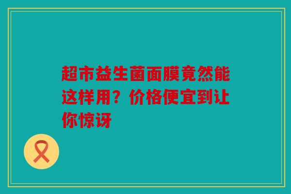 超市益生菌面膜竟然能这样用？价格便宜到让你惊讶