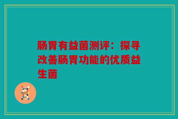 肠胃有益菌测评：探寻改善肠胃功能的优质益生菌
