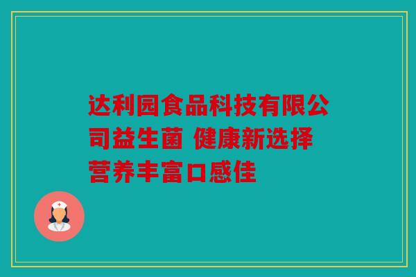 达利园食品科技有限公司益生菌 健康新选择营养丰富口感佳