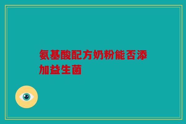 氨基酸配方奶粉能否添加益生菌