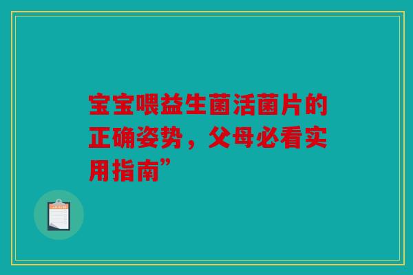 宝宝喂益生菌活菌片的正确姿势，父母必看实用指南”