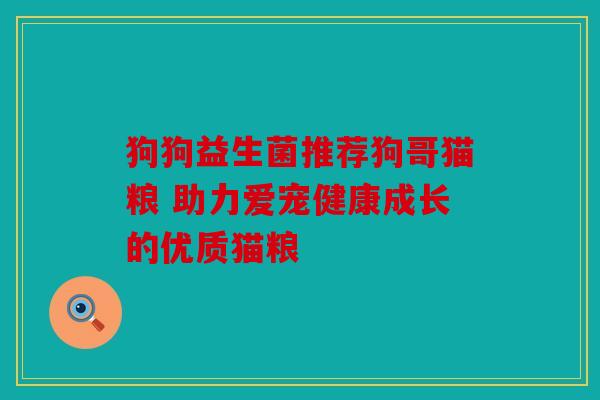 狗狗益生菌推荐狗哥猫粮 助力爱宠健康成长的优质猫粮