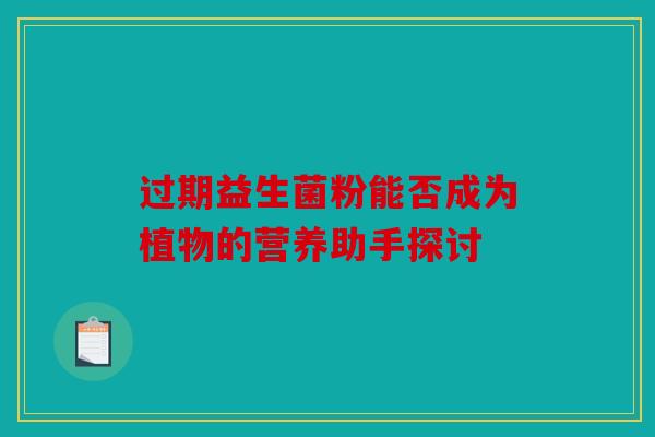 过期益生菌粉能否成为植物的营养助手探讨