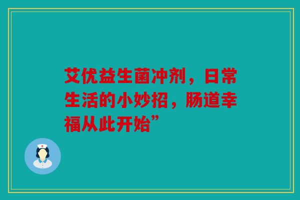 艾优益生菌冲剂，日常生活的小妙招，肠道幸福从此开始”