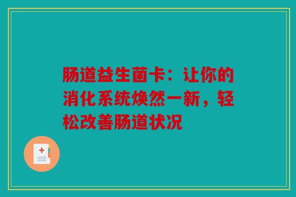 肠道益生菌卡：让你的消化系统焕然一新，轻松改善肠道状况