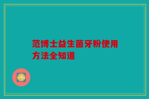 范博士益生菌牙粉使用方法全知道