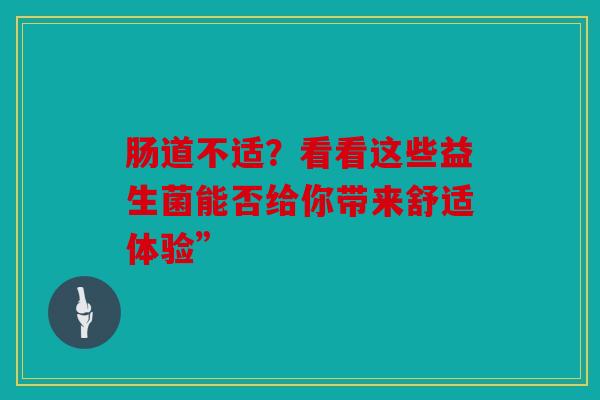 肠道不适？看看这些益生菌能否给你带来舒适体验”