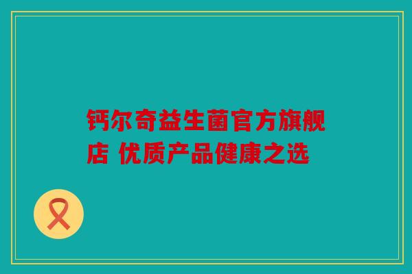 钙尔奇益生菌官方旗舰店 优质产品健康之选