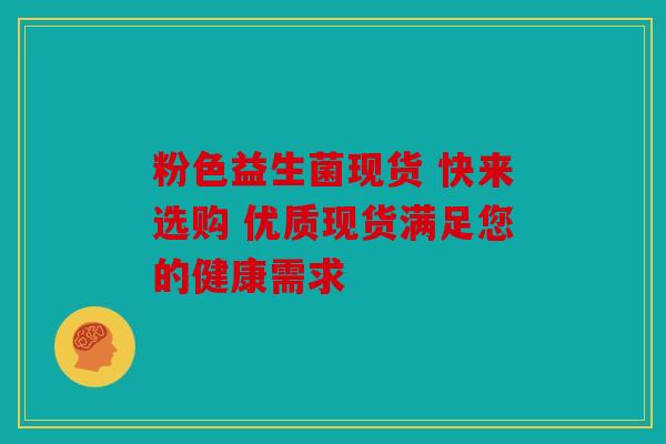 粉色益生菌现货 快来选购 优质现货满足您的健康需求