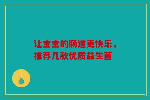 让宝宝的肠道更快乐，推荐几款优质益生菌