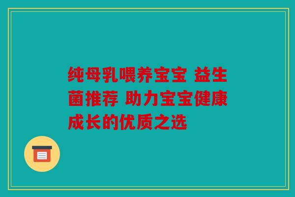 纯母乳喂养宝宝 益生菌推荐 助力宝宝健康成长的优质之选