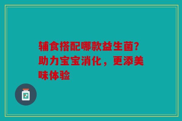 辅食搭配哪款益生菌？助力宝宝消化，更添美味体验