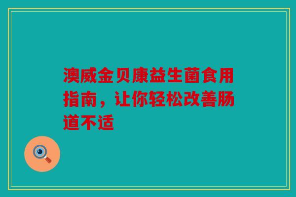 澳威金贝康益生菌食用指南，让你轻松改善肠道不适
