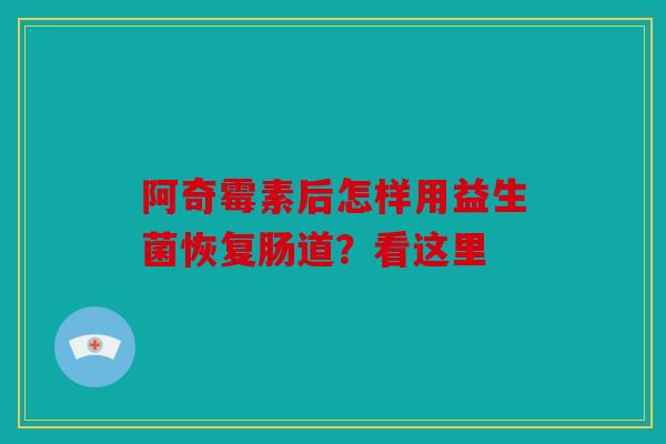 阿奇霉素后怎样用益生菌恢复肠道？看这里