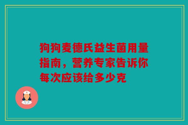 狗狗麦德氏益生菌用量指南，营养专家告诉你每次应该给多少克