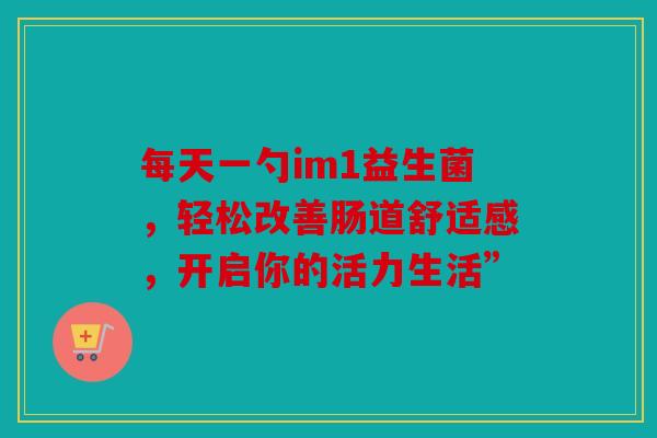 每天一勺im1益生菌，轻松改善肠道舒适感，开启你的活力生活”