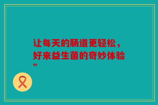 让每天的肠道更轻松，好来益生菌的奇妙体验”