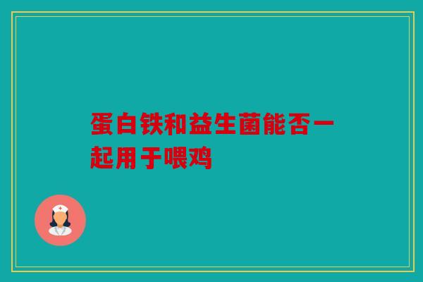 蛋白铁和益生菌能否一起用于喂鸡
