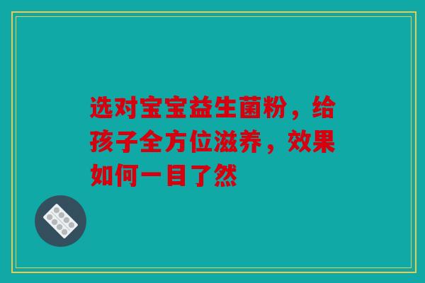 选对宝宝益生菌粉，给孩子全方位滋养，效果如何一目了然