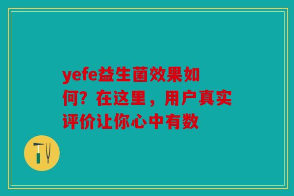 yefe益生菌效果如何？在这里，用户真实评价让你心中有数